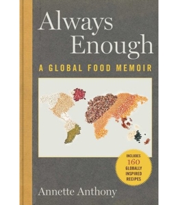 The cover of the book Always Enough: A Global Food Memoir by Annette Anthony, featuring a map of the world map up of images of grains, beans, and seeds with a yellow label that reads Includes 160 Globally Inspired Recipes