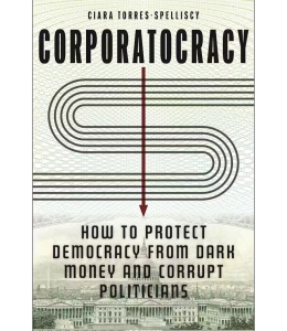 Cover of the book Corporatocracy: How to Protect Democracy from Dark Money and Corrupt Politicians by Ciara Torres-Spelliscy, featuring an image of a dollar sign in the sky over an aerial view of the US Capitol building.