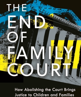  The End of Family Court:  How Abolishing the Court Brings Justice to Children and Families