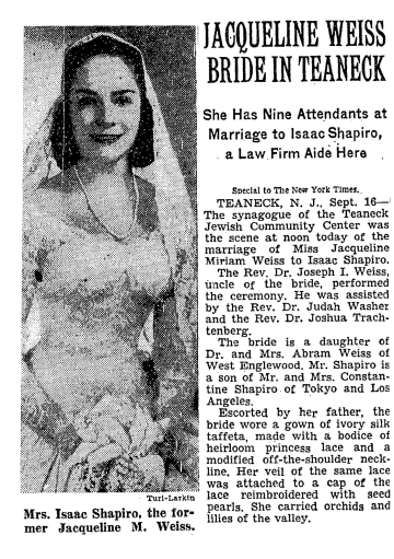 A newspaper announcement showing a bride in a white dress reading Jacqueline Weiss Bride in Teaneck, She has nine attendants at Marriage to Isaac Shairo, A Law Firm Aide Here. The Synagogue of the Teaneck Jewish Community Center was the scene at noon today of the marriage of Miss Jacqueline Miriam Weiss to Isaac Shapiro. The Rev. Dr. Joseph I. Weiss, uncle of the bride, performed the ceremony. He was assisted by the Rev. Dr. Judah Washer and the Rev. Dr. Joshua Trachtenberg.